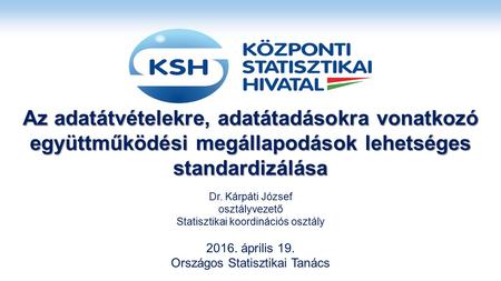 Az adatátvételekre, adatátadásokra vonatkozó együttműködési megállapodások lehetséges standardizálása Dr. Kárpáti József osztályvezető Statisztikai koordinációs.
