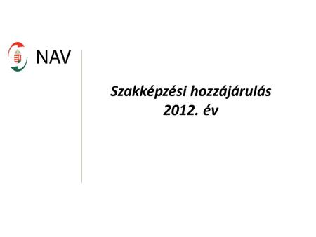 Szakképzési hozzájárulás 2012. év. Legfontosabb változások Új törvény: 2011. évi CLV. törvény Módosult a felnőttképzésről, és a felsőoktatásról szóló.