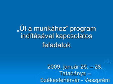 1 2009. január 26. – 28. Tatabánya – Székesfehérvár - Veszprém „Út a munkához” program indításával kapcsolatos feladatok.
