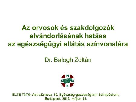 Az orvosok és szakdolgozók elvándorlásának hatása az egészségügyi ellátás színvonalára Dr. Balogh Zoltán ELTE TáTK- AstraZeneca 15. Egészség-gazdaságtani.