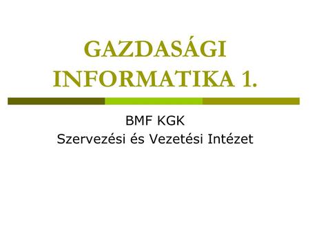 GAZDASÁGI INFORMATIKA 1. BMF KGK Szervezési és Vezetési Intézet.