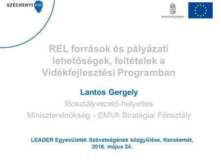 REL források és pályázati lehetőségek, feltételek a Vidékfejlesztési Programban Lantos Gergely főosztályvezető-helyettes Miniszterelnökség - EMVA Stratégiai.