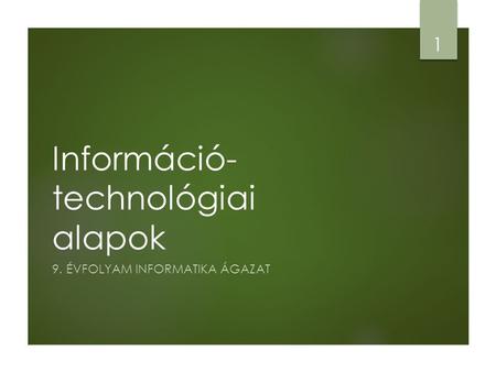 Információ- technológiai alapok 9. ÉVFOLYAM INFORMATIKA ÁGAZAT 1.
