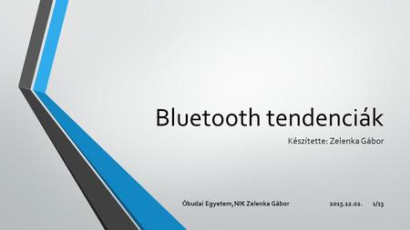 Bluetooth tendenciák Készítette: Zelenka Gábor 2015.12.02.Óbudai Egyetem,NIK Zelenka Gábor1/13.