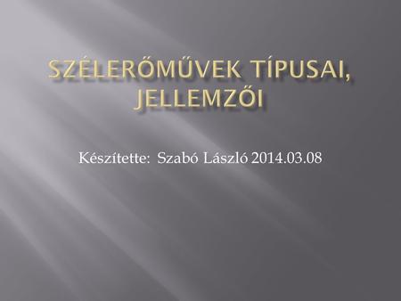 Készítette: Szabó László 2014.03.08.  Ha láttunk már ilyen szélerőművet akkor tudjuk, hogy nem forognak a lapátok valami gyorsan. A torony tetején.