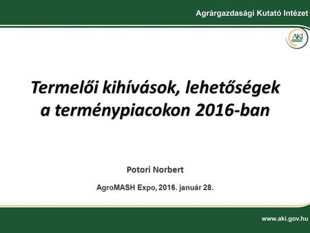 Termelői kihívások, lehetőségek a terménypiacokon 2016-ban AgroMASH Expo, 2016. január 28. Potori Norbert.