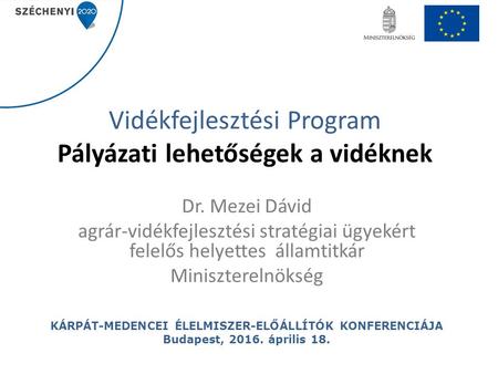 Vidékfejlesztési Program Pályázati lehetőségek a vidéknek Dr. Mezei Dávid agrár-vidékfejlesztési stratégiai ügyekért felelős helyettes államtitkár Miniszterelnökség.