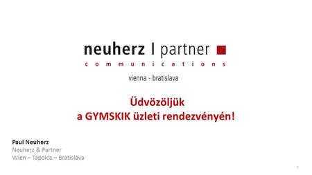 1 Üdvözöljük a GYMSKIK üzleti rendezvényén! Paul Neuherz Neuherz & Partner Wien – Tapolca – Bratislava.