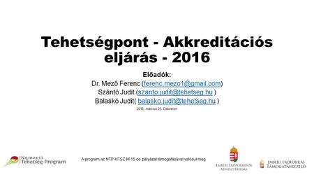 Tehetségpont - Akkreditációs eljárás - 2016 Előadók: Dr. Mező Ferenc Szántó Judit