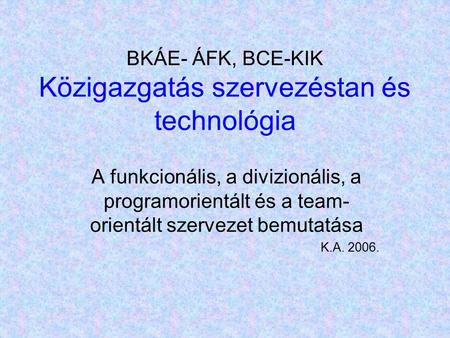BKÁE- ÁFK, BCE-KIK Közigazgatás szervezéstan és technológia A funkcionális, a divizionális, a programorientált és a team- orientált szervezet bemutatása.
