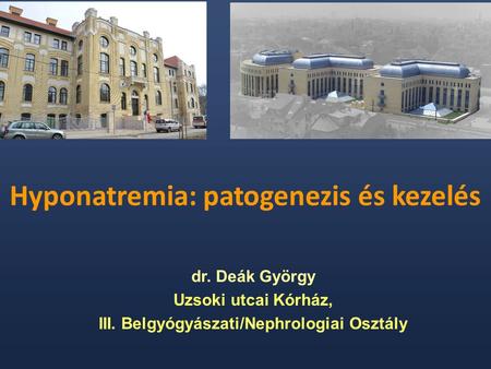 Hyponatremia: patogenezis és kezelés dr. Deák György Uzsoki utcai Kórház, III. Belgyógyászati/Nephrologiai Osztály.