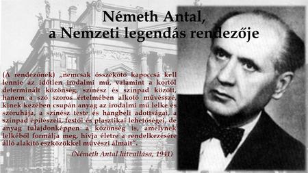 Németh Antal, a Nemzeti legendás rendezője (A rendezőnek) „nemcsak összekötő kapoccsá kell lennie az időtlen irodalmi mű, valamint a kortól determinált.