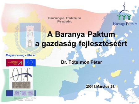 A Baranya Paktum a gazdaság fejlesztéséért 20011.Március 24. Dr. Tótsimon Péter.
