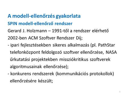 A modell-ellenőrzés gyakorlata SPIN modell-ellenőrző rendszer Gerard J. Holzmann – 1991-től a rendszer elérhető 2002-ben ACM Szoftver Rendszer Díj; - ipari.