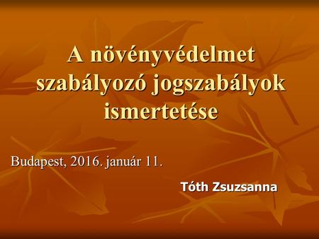 A növényvédelmet szabályozó jogszabályok ismertetése Budapest, 2016. január 11. Tóth Zsuzsanna.