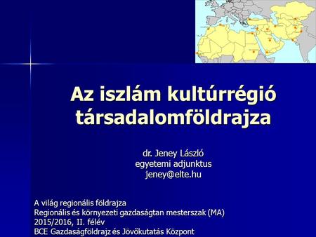 Az iszlám kultúrrégió társadalomföldrajza A világ regionális földrajza Regionális és környezeti gazdaságtan mesterszak (MA) 2015/2016, II. félév BCE Gazdaságföldrajz.