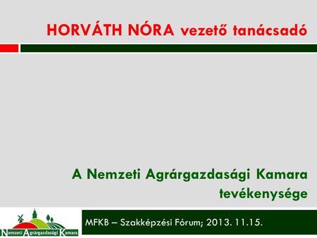 HORVÁTH NÓRA vezető tanácsadó A Nemzeti Agrárgazdasági Kamara tevékenysége MFKB – Szakképzési Fórum; 2013. 11.15.