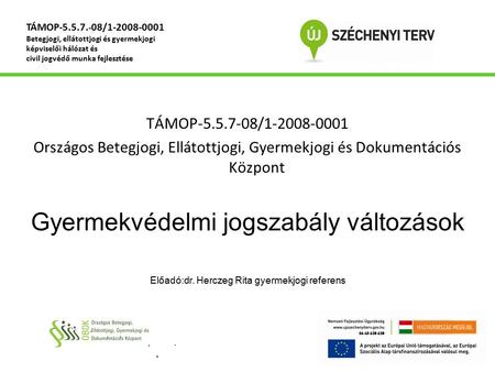 TÁMOP-5.5.7-08/1-2008-0001 Országos Betegjogi, Ellátottjogi, Gyermekjogi és Dokumentációs Központ Gyermekvédelmi jogszabály változások Előadó:dr. Herczeg.