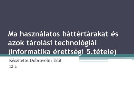 Ma használatos háttértárakat és azok tárolási technológiái (Informatika érettségi 5.tétele) Készítette:Dobrovolni Edit 12.c.