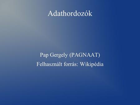 Adathordozók Pap Gergely (PAGNAAT) Felhasznált forrás: Wikipédia.