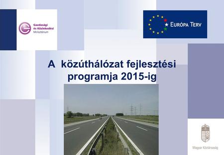 A közúthálózat fejlesztési programja 2015-ig. Az Európa Terv 1. A közművelődésért 2. A nemzeti értékek megbecsüléséért 3. A kulturális értékekért 4. A.