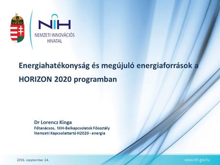 2016. szeptember 24. Energiahatékonyság és megújuló energiaforrások a HORIZON 2020 programban Dr Lorencz Kinga Főtanácsos, NIH-Belkapcsolatok Főosztály.