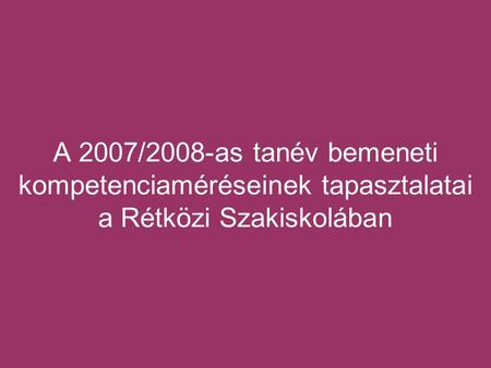 A 2007/2008-as tanév bemeneti kompetenciaméréseinek tapasztalatai a Rétközi Szakiskolában.