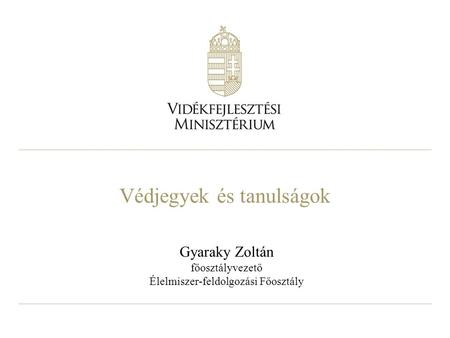Védjegyek és tanulságok Gyaraky Zoltán főosztályvezető Élelmiszer-feldolgozási Főosztály.