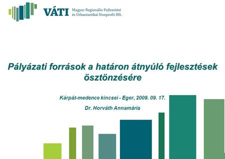 Pályázati források a határon átnyúló fejlesztések ösztönzésére Kárpát-medence kincsei - Eger, 2009. 09. 17. Dr. Horváth Annamária.