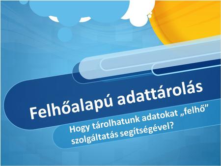 Felhőalapú adattárolás Hogy tárolhatunk adatokat „felhő” szolgáltatás segítségével?