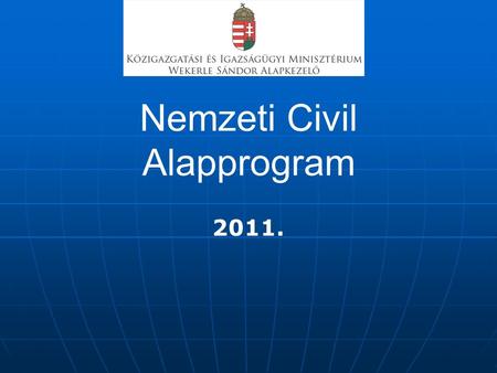 Nemzeti Civil Alapprogram 2011.. Jogi háttér, általános tudnivalók 2003. évi L. tv. a Nemzeti Civil Alapprogramról szól 160/2003. (x.7.) kormányrendeletet.