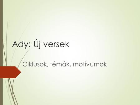 Ady: Új versek Ciklusok, témák, motívumok. 1. Bevezetés- Ady költészete  A 20. század eleji magyar líra megújítója  Szecessziós- szimbolista költői.