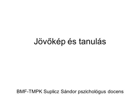 Jövőkép és tanulás BMF-TMPK Suplicz Sándor pszichológus docens.