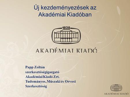 Új kezdeményezések az Akadémiai Kiadóban Papp Zoltán szerkesztőségigazgató Akadémiai Kiadó Zrt. Tudományos, Műszaki és Orvosi Szerkesztőség.