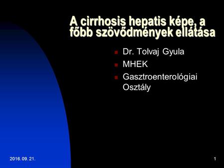 2016. 09. 21.1 A cirrhosis hepatis képe, a főbb szövődmények ellátása Dr. Tolvaj Gyula MHEK Gasztroenterológiai Osztály.