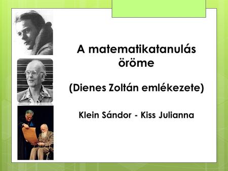 A matematikatanulás öröme (Dienes Zoltán emlékezete) Klein Sándor - Kiss Julianna.