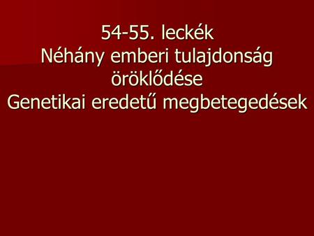 54-55. leckék Néhány emberi tulajdonság öröklődése Genetikai eredetű megbetegedések.