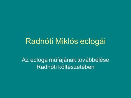 Radnóti Miklós eclogái Az ecloga műfajának továbbélése Radnóti költészetében.