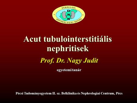 Acut tubulointerstitiális nephritisek Prof. Dr. Nagy Judit egyetemi tanár Pécsi Tudományegyetem II. sz. Belklinika és Nephrologiai Centrum, Pécs.