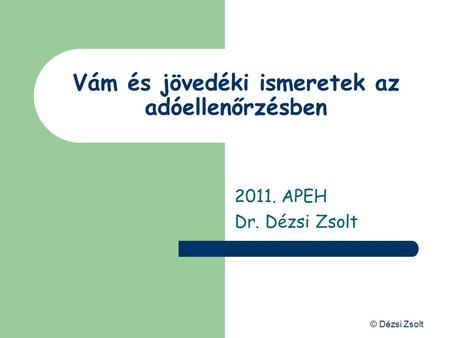 © Dézsi Zsolt Vám és jövedéki ismeretek az adóellenőrzésben 2011. APEH Dr. Dézsi Zsolt.