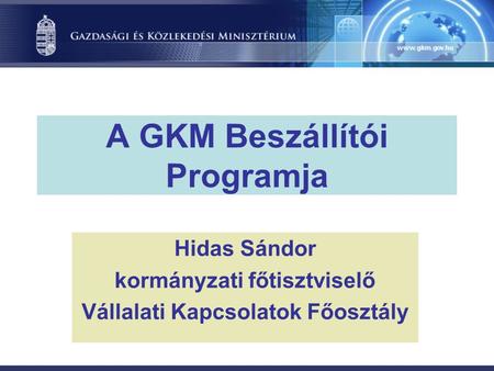 A GKM Beszállítói Programja Hidas Sándor kormányzati főtisztviselő Vállalati Kapcsolatok Főosztály.