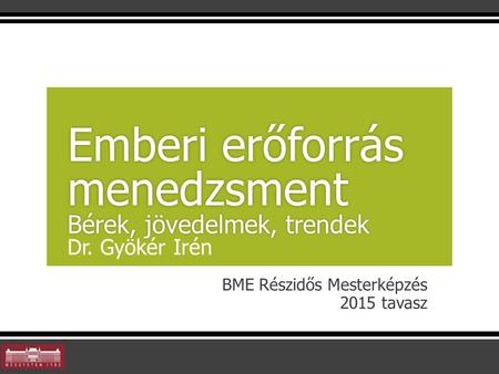 BME Részidős Mesterképzés 2015 tavasz Emberi erőforrás menedzsment Bérek, jövedelmek, trendek Emberi erőforrás menedzsment Bérek, jövedelmek, trendek Dr.