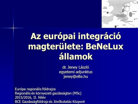 Az európai integráció magterülete: BeNeLux államok Európa regionális földrajza Regionális és környezeti gazdaságtan (MSc) 2015/2016, II. félév BCE Gazdaságföldrajz.