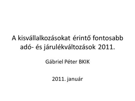 A kisvállalkozásokat érintő fontosabb adó- és járulékváltozások 2011. Gábriel Péter BKIK 2011. január.