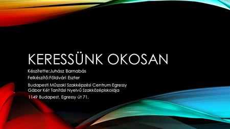 KERESSÜNK OKOSAN Készítette:Juhász Barnabás Felkészítő:Földvári Eszter Budapesti Műszaki Szakképzési Centrum Egressy Gábor Két Tanítási Nyelvű Szakközépiskolája.