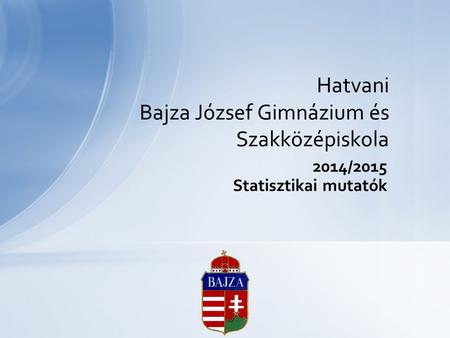 2014/2015 Statisztikai mutatók Hatvani Bajza József Gimnázium és Szakközépiskola.
