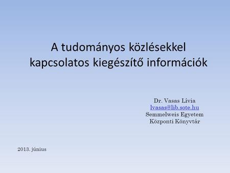 A tudományos közlésekkel kapcsolatos kiegészítő információk Dr. Vasas Lívia Semmelweis Egyetem Központi Könyvtár