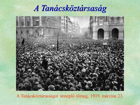 A Tanácsköztársaságot ünneplő tömeg, 1919. március 23. A Tanácsköztársaság.