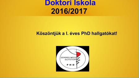 Semmelweis Egyetem Doktori Iskola 2016/2017 Köszöntjük a I. éves PhD hallgatókat!