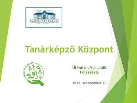 Tanárképző Központ 2015. szeptember 10. Ütőné dr. Visi Judit Főigazgató.